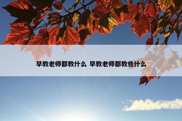 早教老师都教什么 早教老师都教些什么