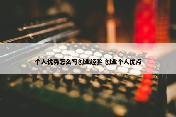 个人优势怎么写创业经验 创业个人优点