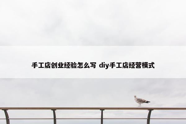 手工店创业经验怎么写 diy手工店经营模式