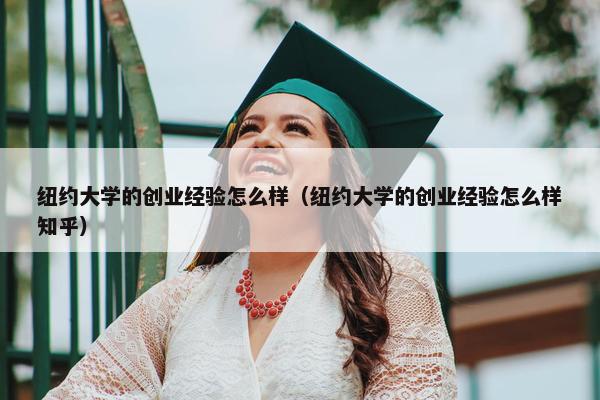 纽约大学的创业经验怎么样（纽约大学的创业经验怎么样知乎）