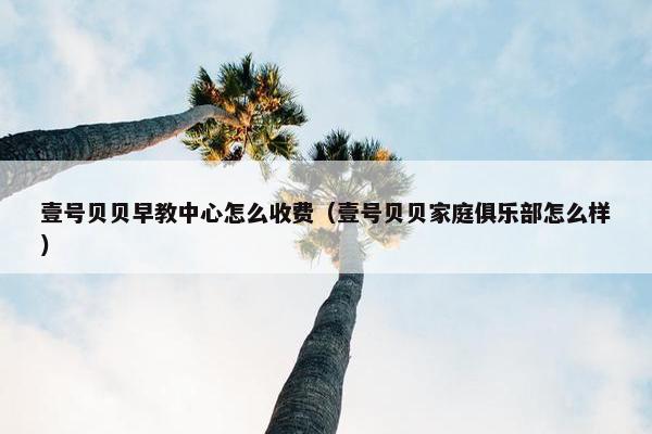 壹号贝贝早教中心怎么收费（壹号贝贝家庭俱乐部怎么样）