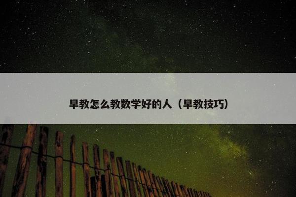 早教怎么教数学好的人（早教技巧）