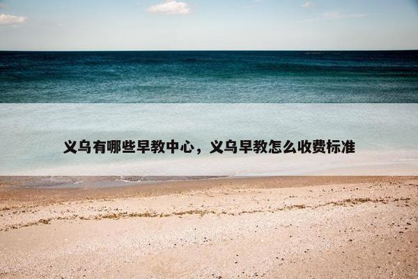 义乌有哪些早教中心，义乌早教怎么收费标准