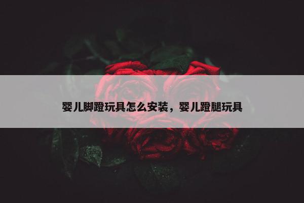 婴儿脚蹬玩具怎么安装，婴儿蹬腿玩具