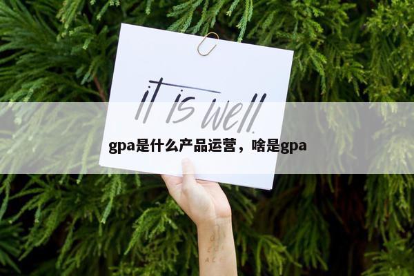 gpa是什么产品运营，啥是gpa