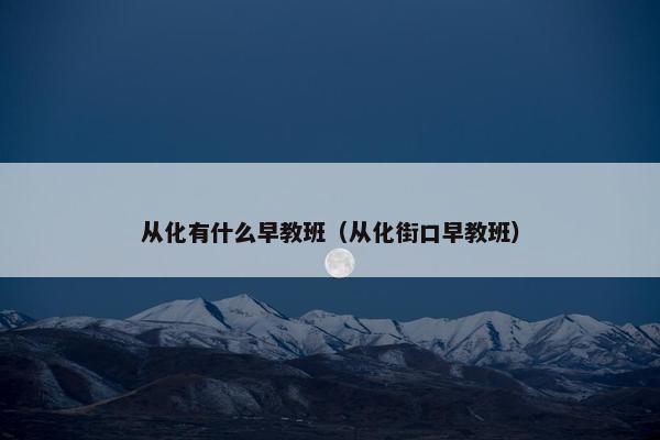 从化有什么早教班（从化街口早教班）