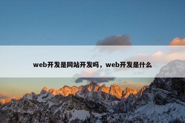 web开发是网站开发吗，web开发是什么