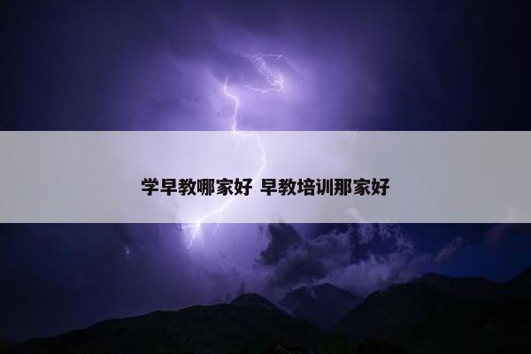 学早教哪家好 早教培训那家好