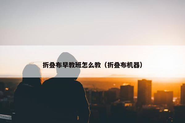 折叠布早教班怎么教（折叠布机器）