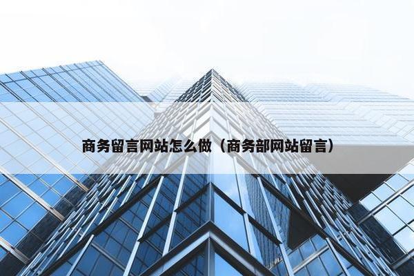 商务留言网站怎么做（商务部网站留言）