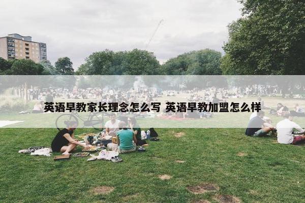 英语早教家长理念怎么写 英语早教加盟怎么样