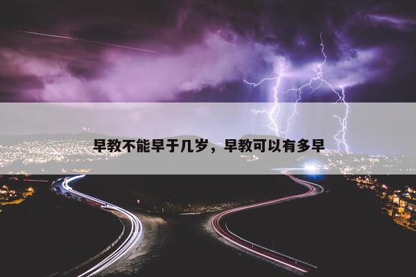 早教不能早于几岁，早教可以有多早