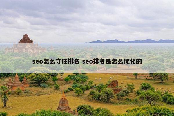 seo怎么守住排名 seo排名是怎么优化的