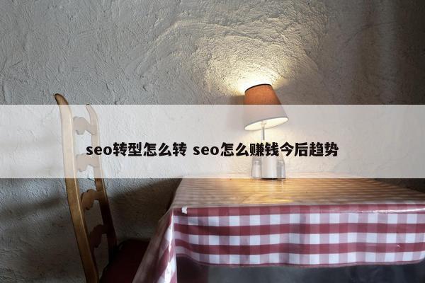 seo转型怎么转 seo怎么赚钱今后趋势