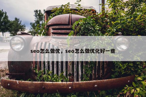 seo怎么做优，seo怎么做优化好一些