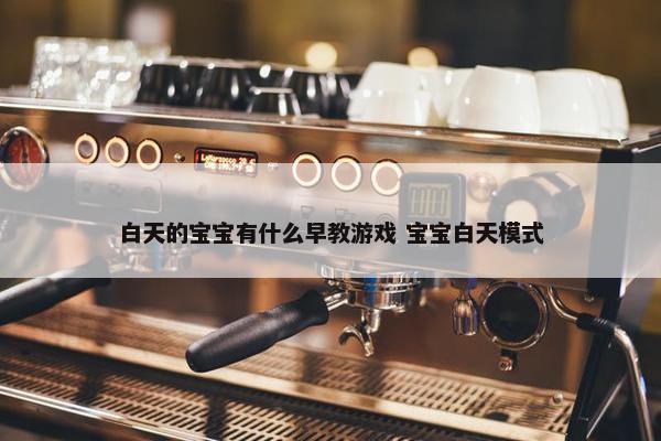 白天的宝宝有什么早教游戏 宝宝白天模式