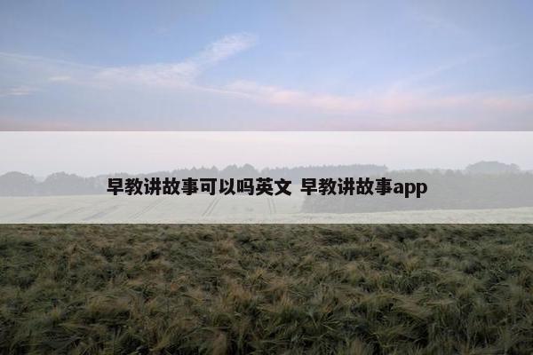 早教讲故事可以吗英文 早教讲故事app