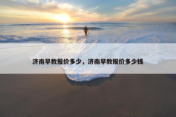 济南早教报价多少，济南早教报价多少钱