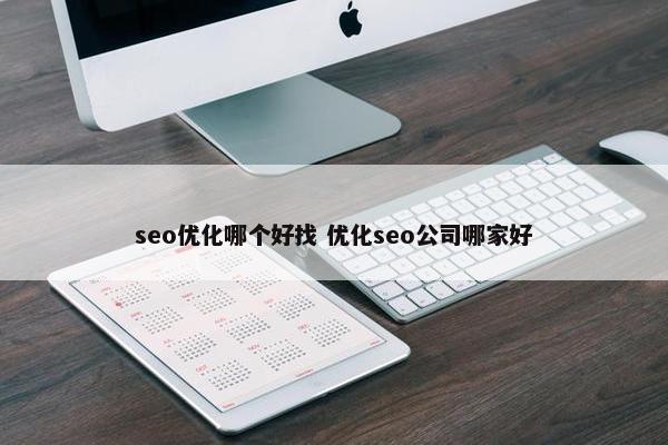 seo优化哪个好找 优化seo公司哪家好