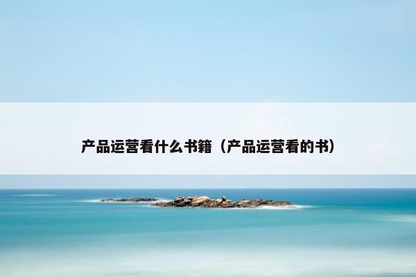 产品运营看什么书籍（产品运营看的书）