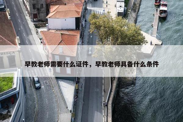 早教老师需要什么证件，早教老师具备什么条件