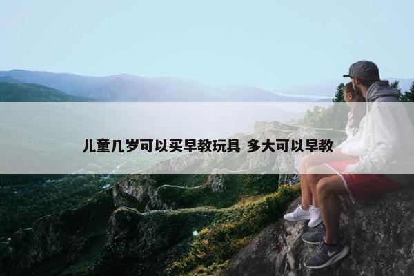 儿童几岁可以买早教玩具 多大可以早教