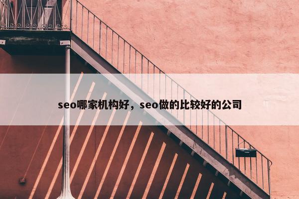 seo哪家机构好，seo做的比较好的公司