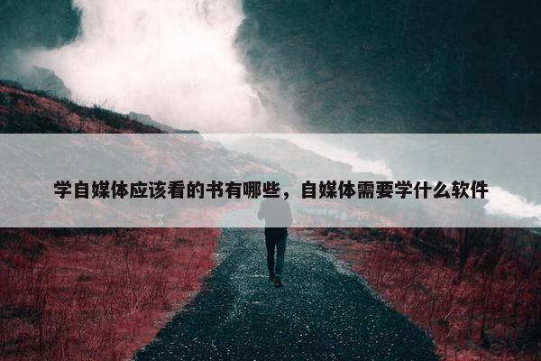 学自媒体应该看的书有哪些，自媒体需要学什么软件