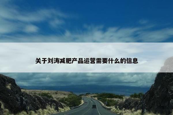 关于刘涛减肥产品运营需要什么的信息