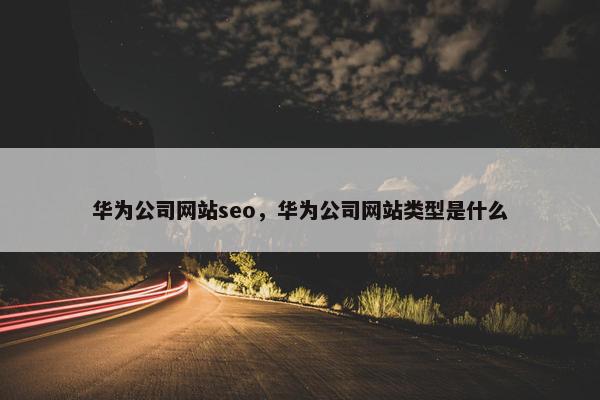 华为公司网站seo，华为公司网站类型是什么