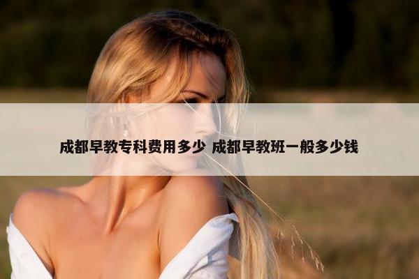 成都早教专科费用多少 成都早教班一般多少钱