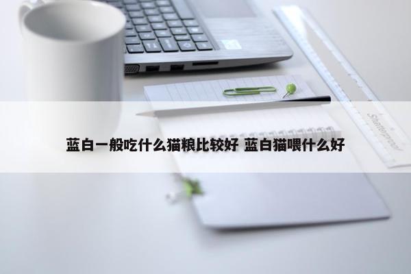 蓝白一般吃什么猫粮比较好 蓝白猫喂什么好