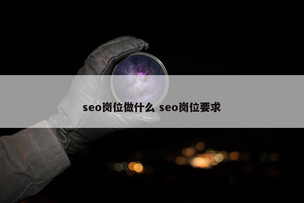 seo岗位做什么 seo岗位要求