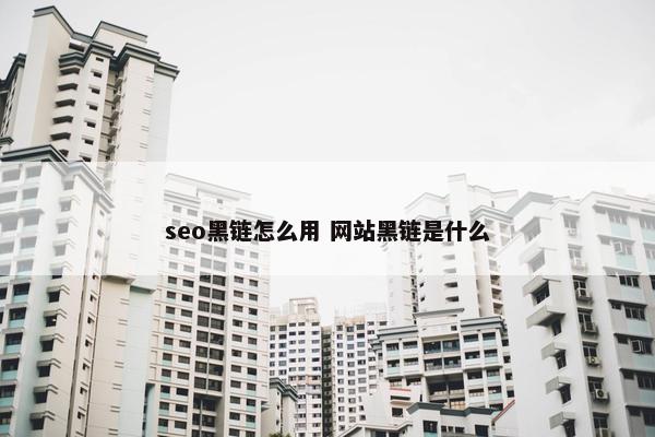 seo黑链怎么用 网站黑链是什么