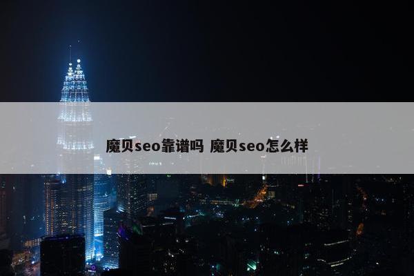 魔贝seo靠谱吗 魔贝seo怎么样