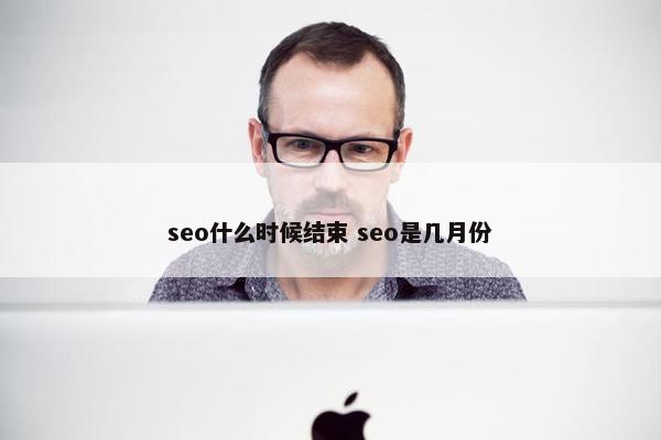 seo什么时候结束 seo是几月份