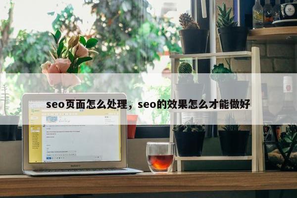 seo页面怎么处理，seo的效果怎么才能做好