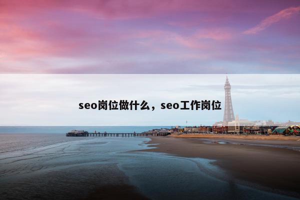 seo岗位做什么，seo工作岗位