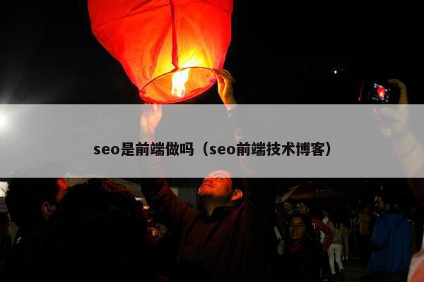 seo是前端做吗（seo前端技术博客）