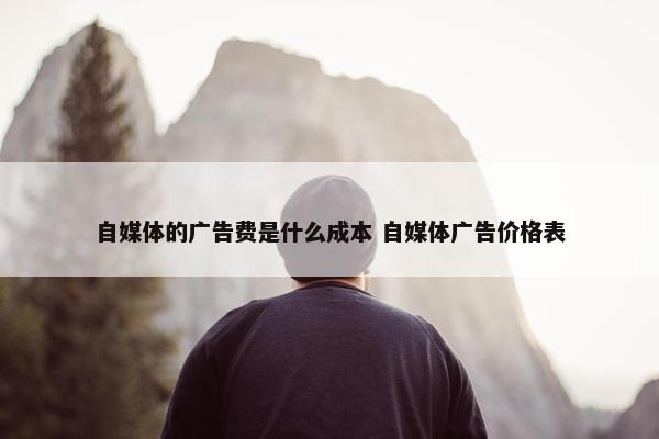 自媒体的广告费是什么成本 自媒体广告价格表