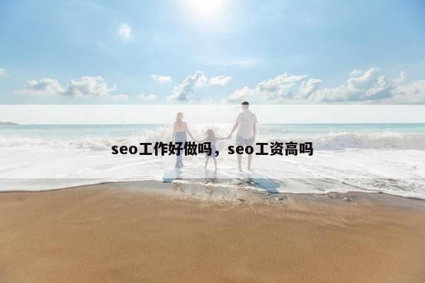 seo工作好做吗，seo工资高吗