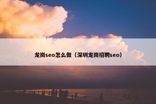 龙岗seo怎么做（深圳龙岗招聘seo）