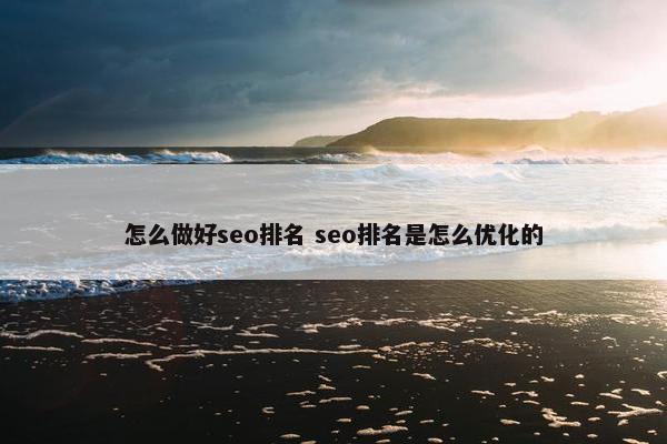 怎么做好seo排名 seo排名是怎么优化的