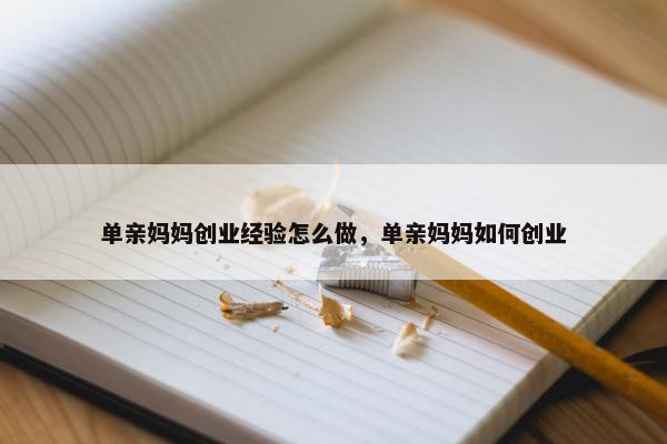 单亲妈妈创业经验怎么做，单亲妈妈如何创业