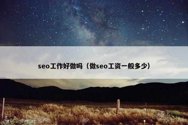 seo工作好做吗（做seo工资一般多少）