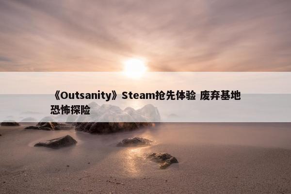 《Outsanity》Steam抢先体验 废弃基地恐怖探险