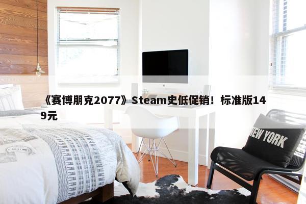 《赛博朋克2077》Steam史低促销！标准版149元