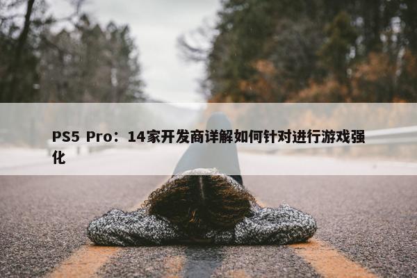 PS5 Pro：14家开发商详解如何针对进行游戏强化