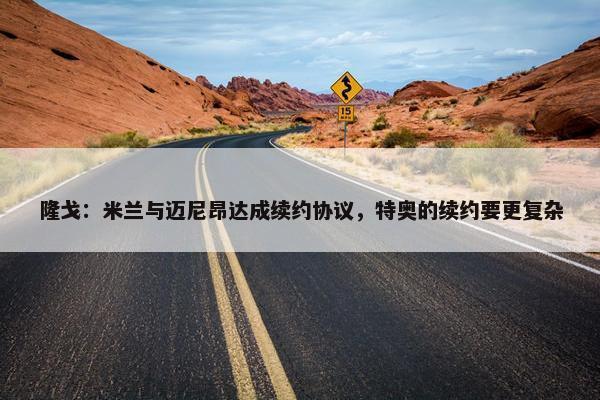 隆戈：米兰与迈尼昂达成续约协议，特奥的续约要更复杂