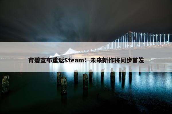 育碧宣布重返Steam：未来新作将同步首发